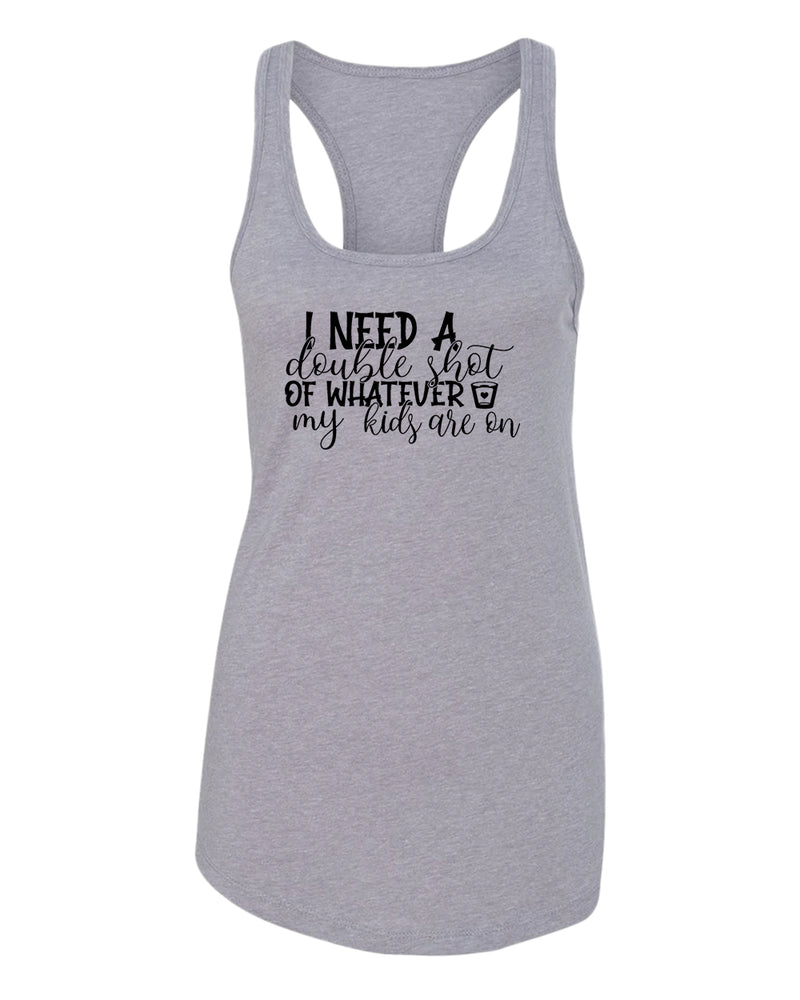 I need a double shot of whatever my kids are on women tank top - Fivestartees