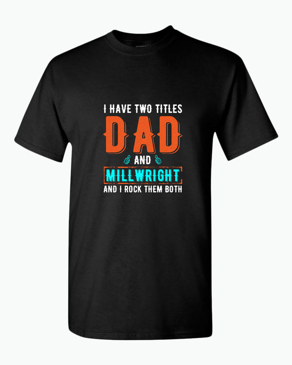 I have two titles, dad and millwright and i rock then both t-shirt - Fivestartees